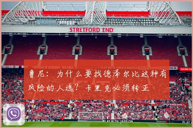 鲁尼：为什么要找德泽尔比这种有风险的人选？卡里克必须转正