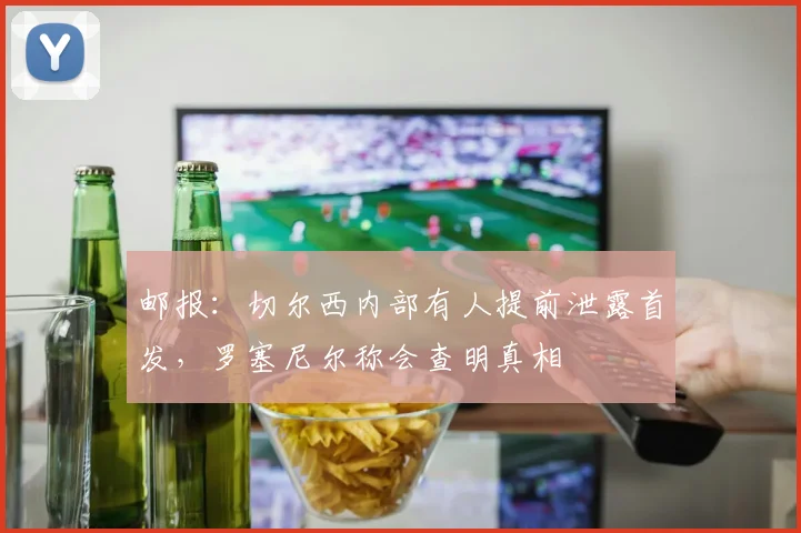邮报：切尔西内部有人提前泄露首发，罗塞尼尔称会查明真相